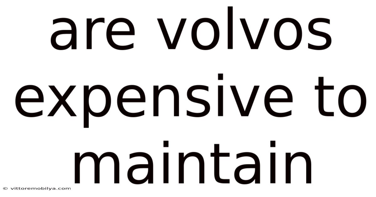 Are Volvos Expensive To Maintain