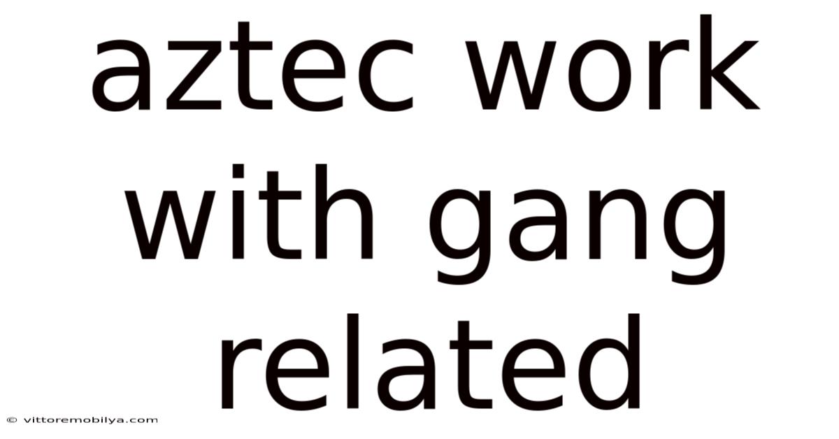 Aztec Work With Gang Related