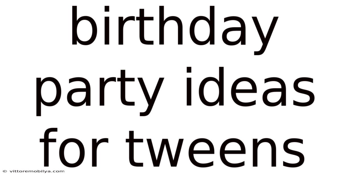 Birthday Party Ideas For Tweens