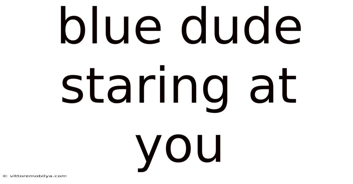 Blue Dude Staring At You