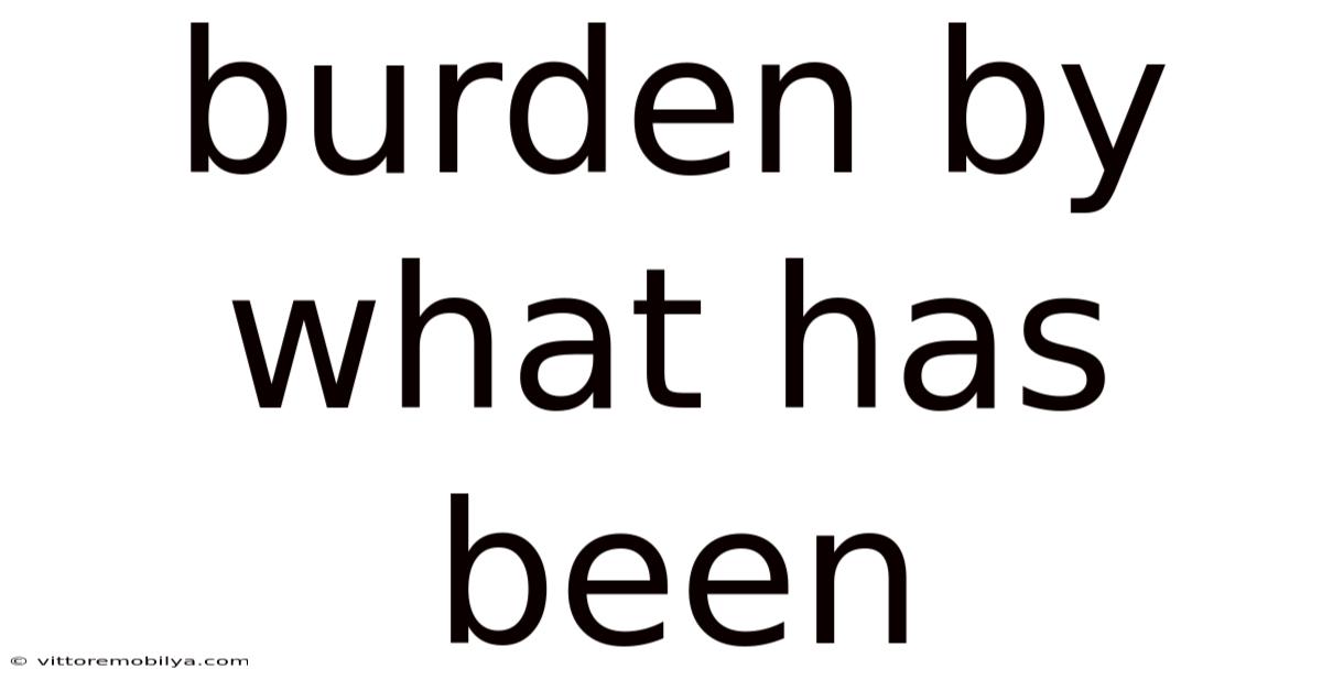 Burden By What Has Been