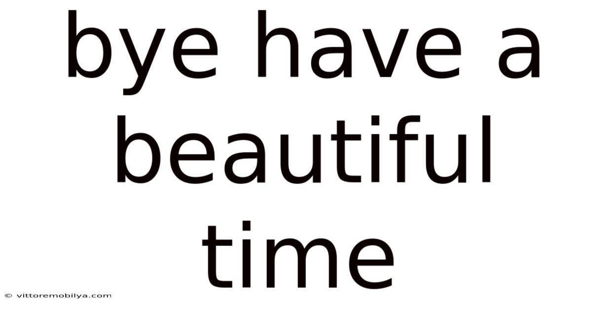 Bye Have A Beautiful Time