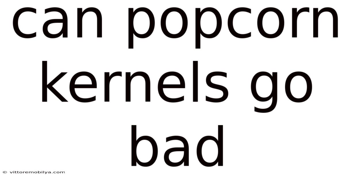 Can Popcorn Kernels Go Bad