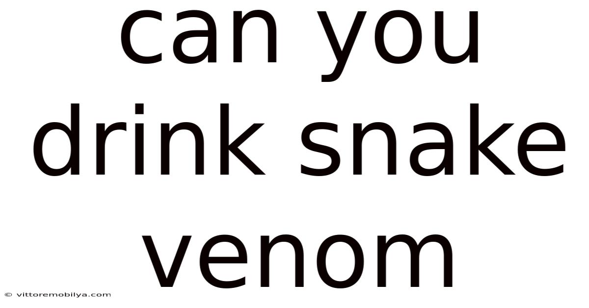 Can You Drink Snake Venom