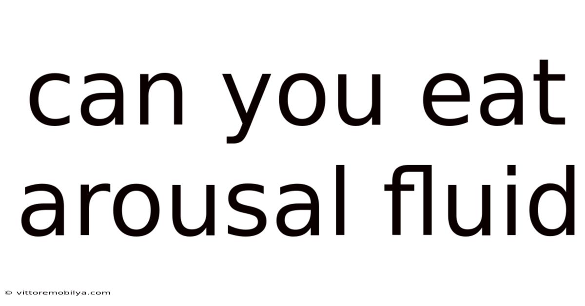 Can You Eat Arousal Fluid