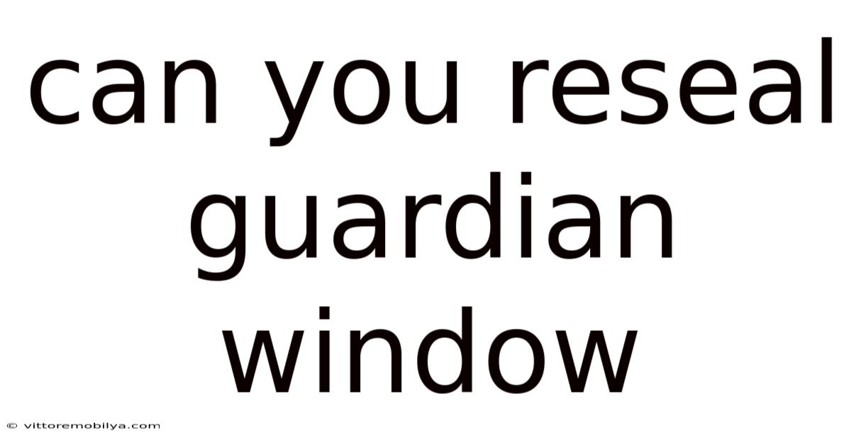 Can You Reseal Guardian Window