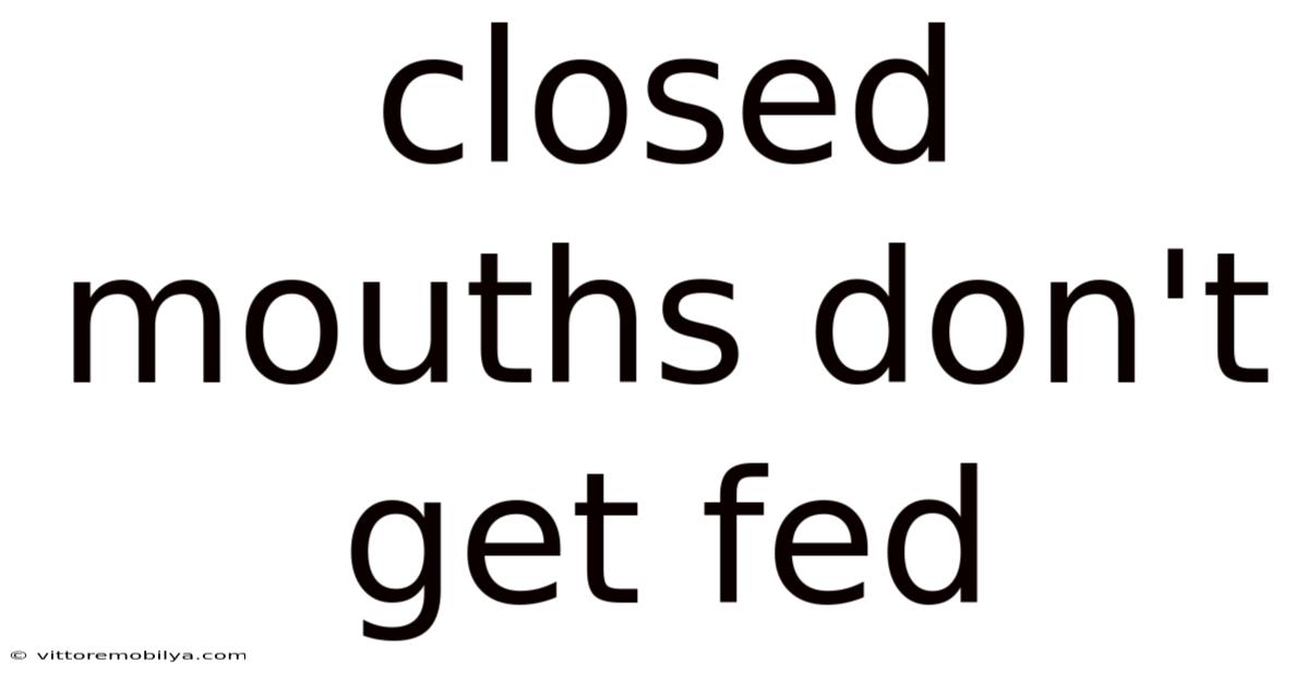 Closed Mouths Don't Get Fed