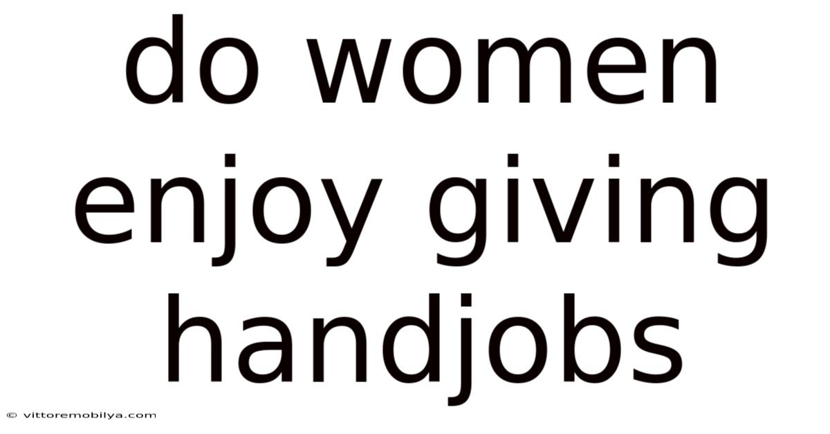 Do Women Enjoy Giving Handjobs