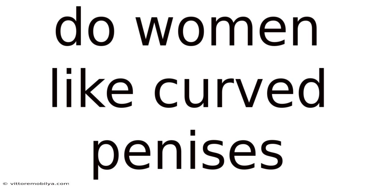 Do Women Like Curved Penises
