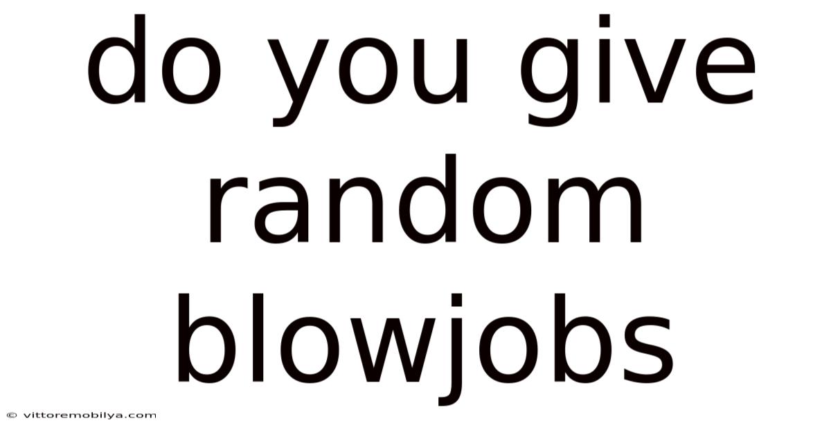 Do You Give Random Blowjobs