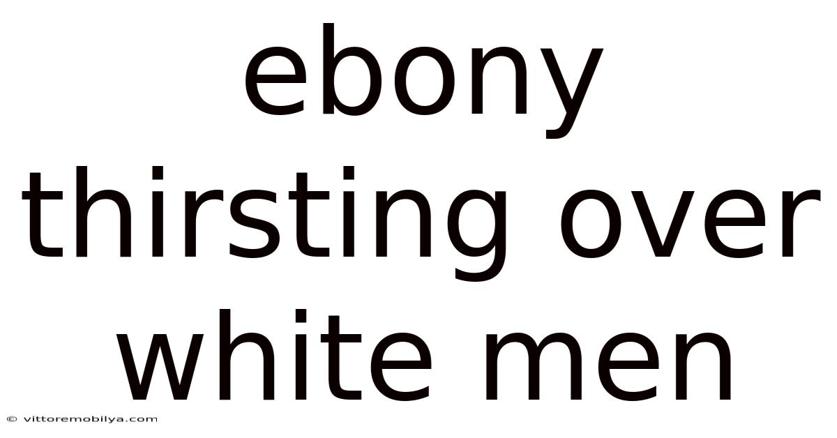 Ebony Thirsting Over White Men
