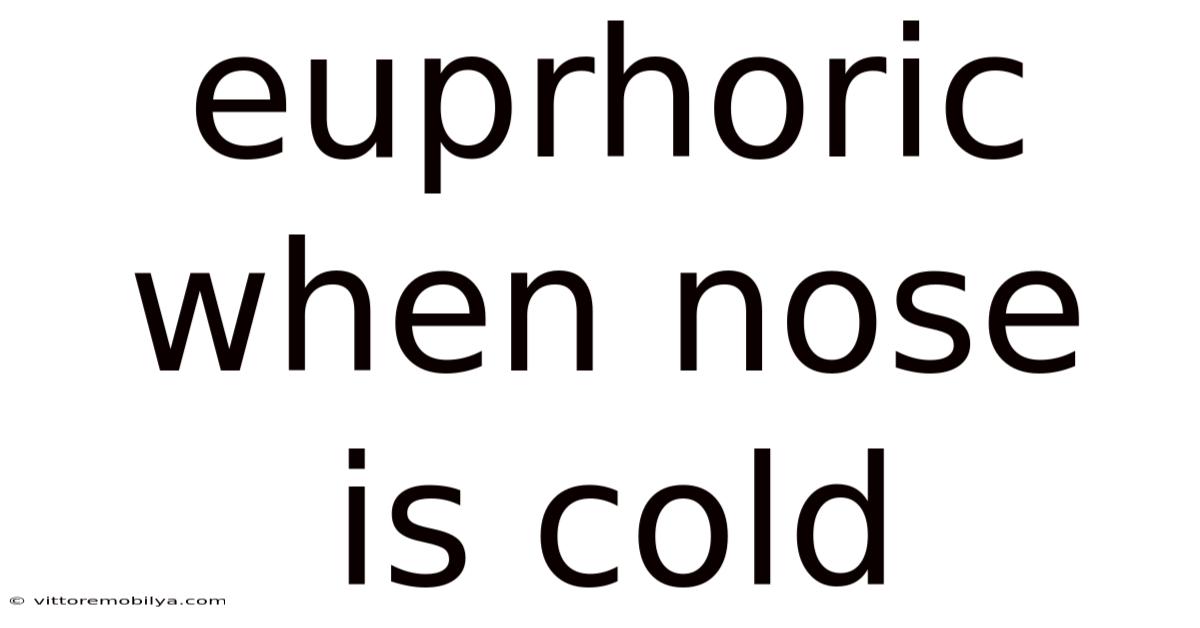 Euprhoric When Nose Is Cold