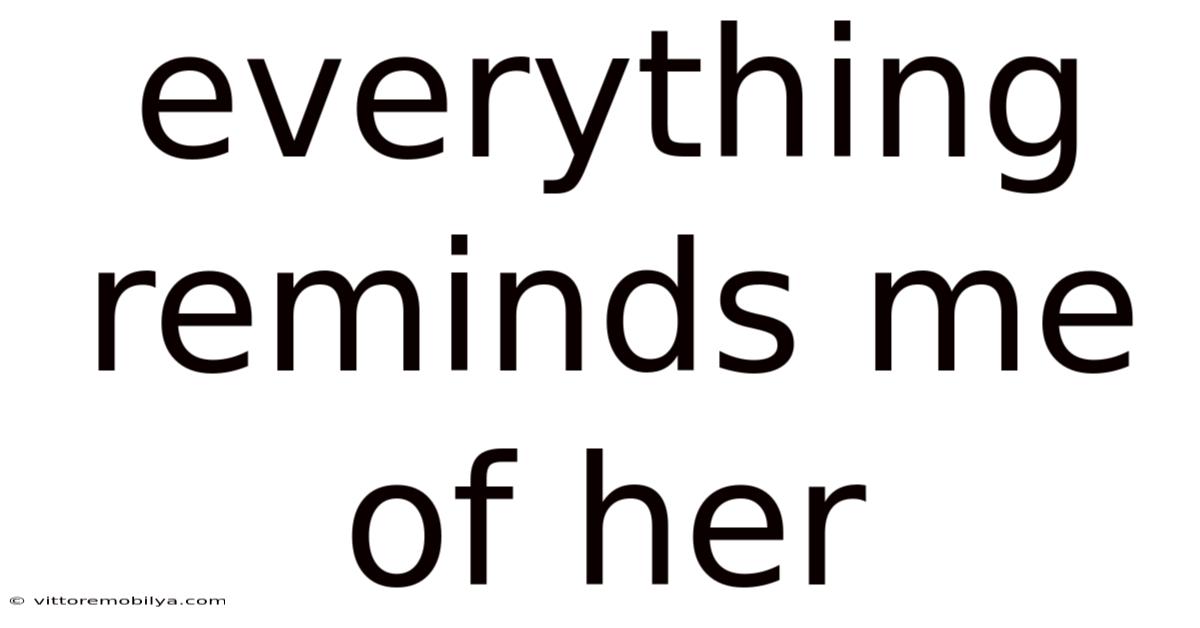 Everything Reminds Me Of Her