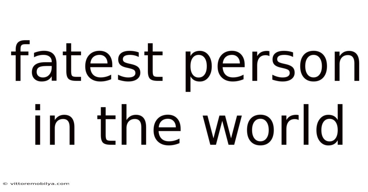 Fatest Person In The World