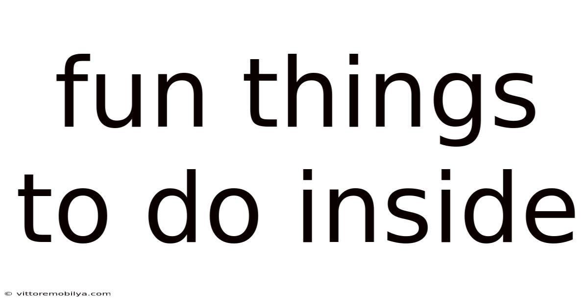 Fun Things To Do Inside