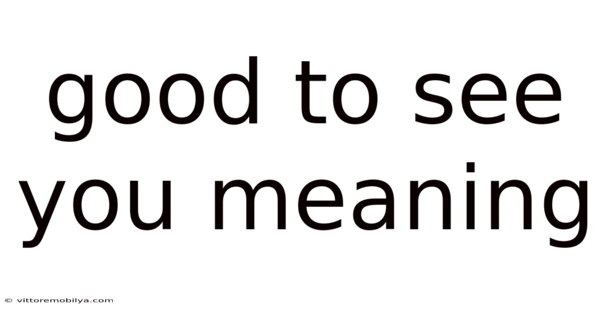 Good To See You Meaning