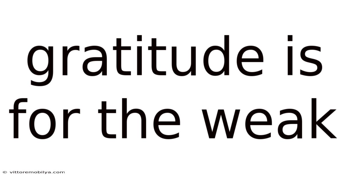 Gratitude Is For The Weak