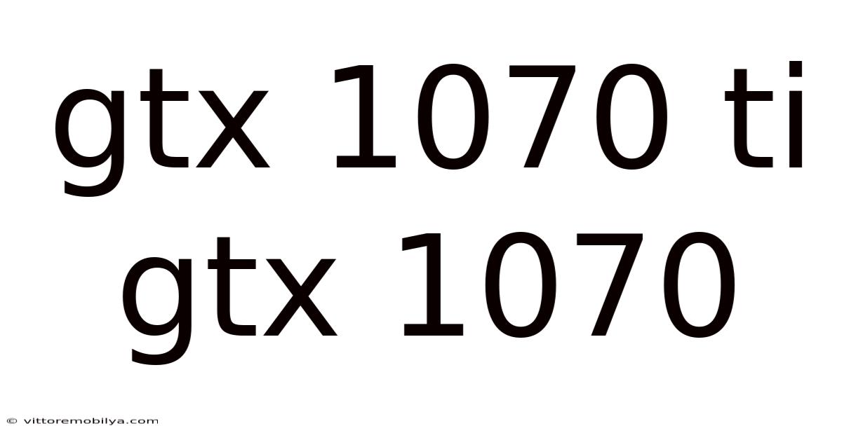 Gtx 1070 Ti Gtx 1070
