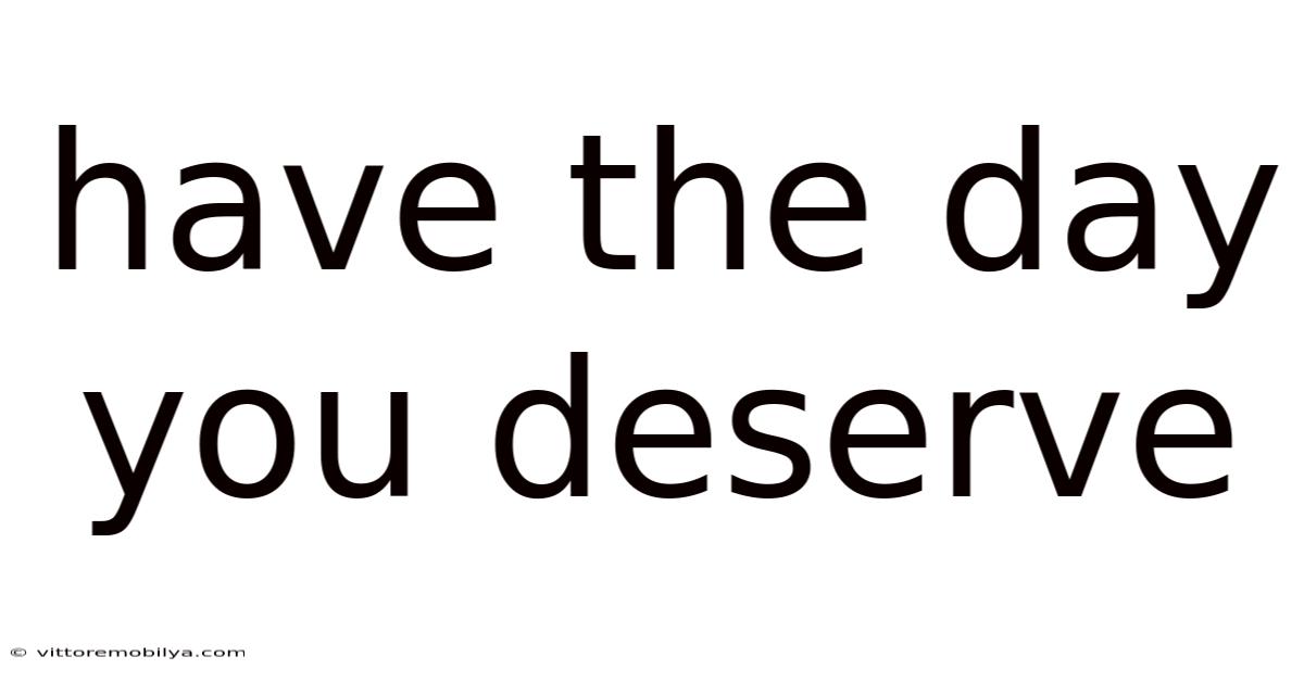 Have The Day You Deserve