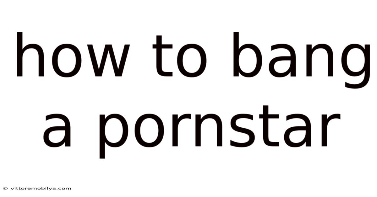 How To Bang A Pornstar