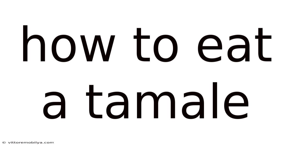 How To Eat A Tamale