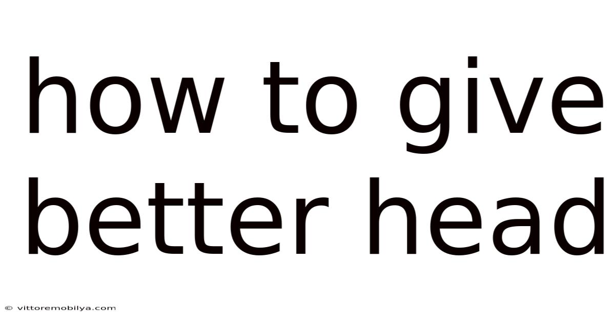 How To Give Better Head