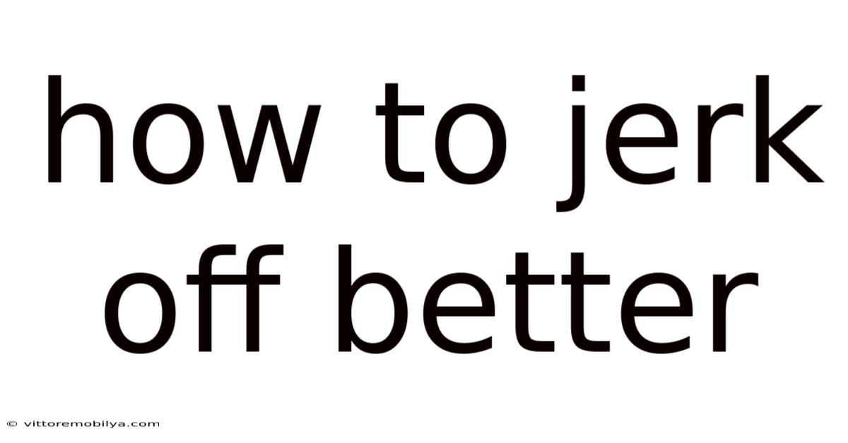 How To Jerk Off Better