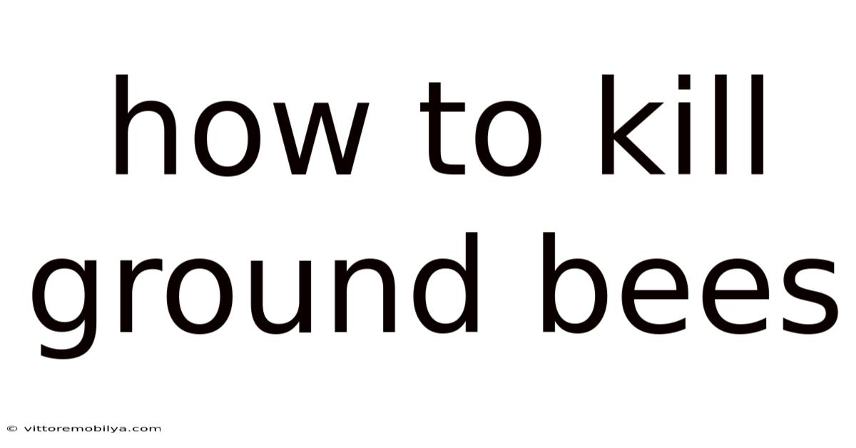 How To Kill Ground Bees