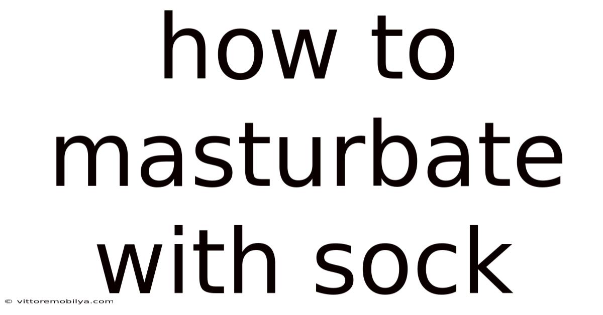 How To Masturbate With Sock