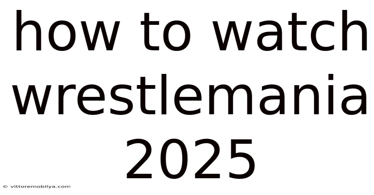 How To Watch Wrestlemania 2025