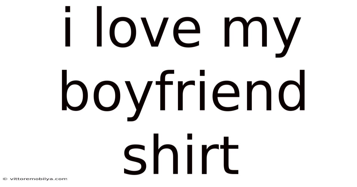 I Love My Boyfriend Shirt