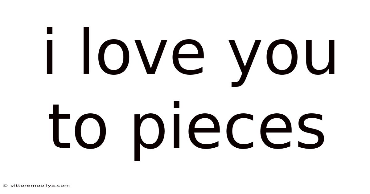 I Love You To Pieces