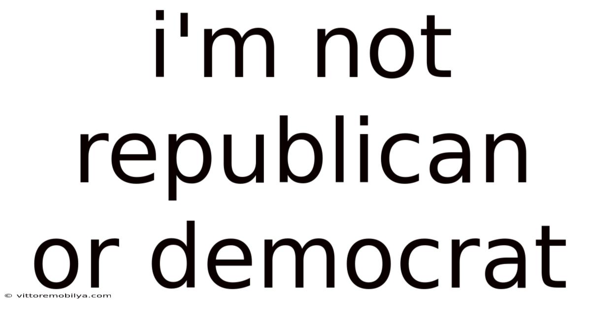 I'm Not Republican Or Democrat