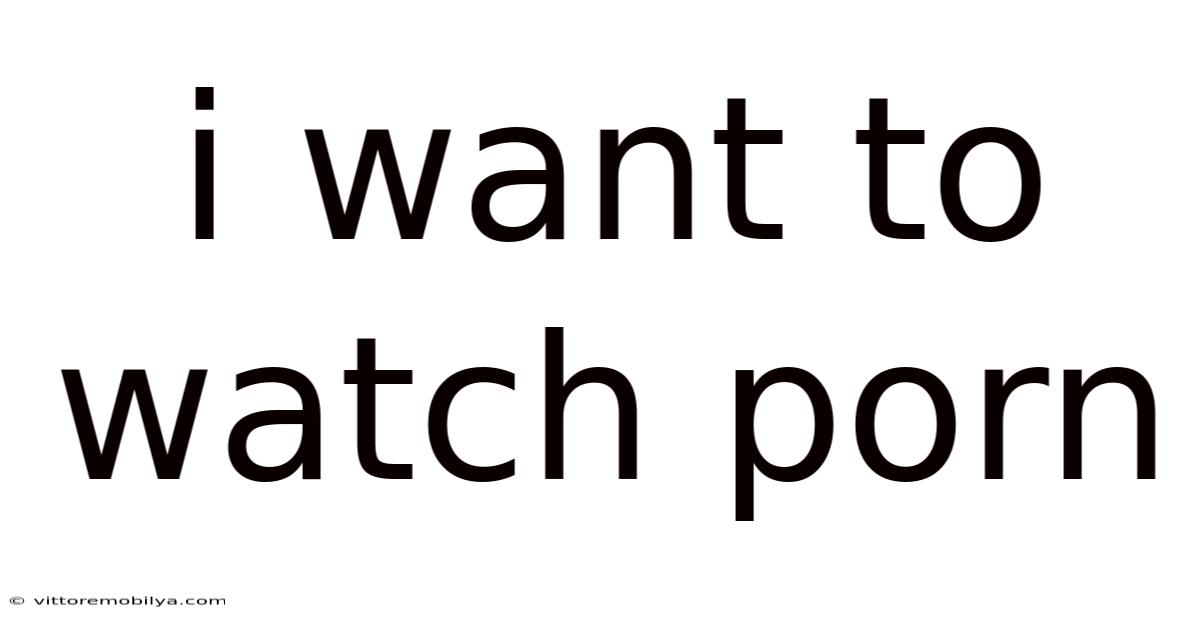 I Want To Watch Porn