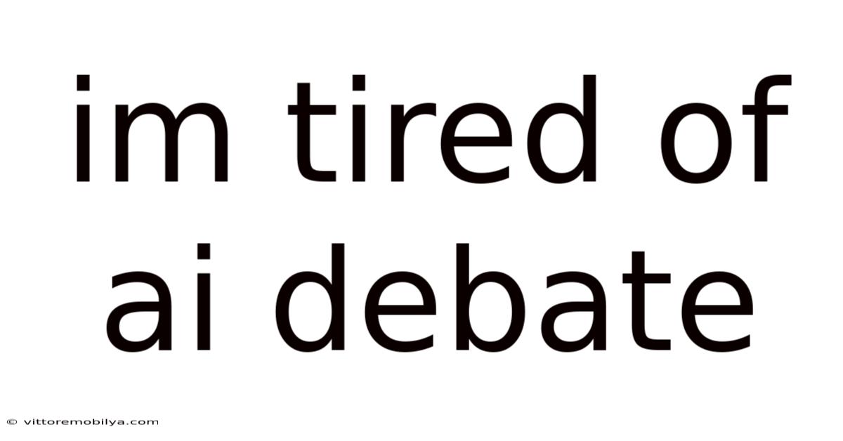 Im Tired Of Ai Debate