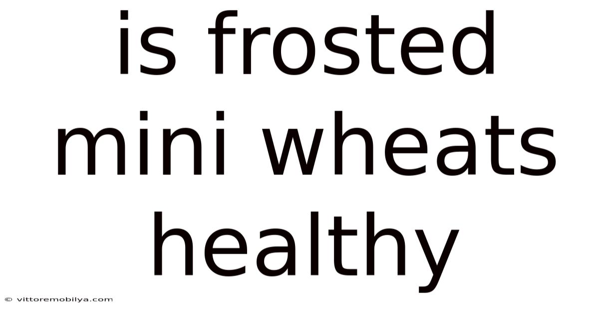 Is Frosted Mini Wheats Healthy