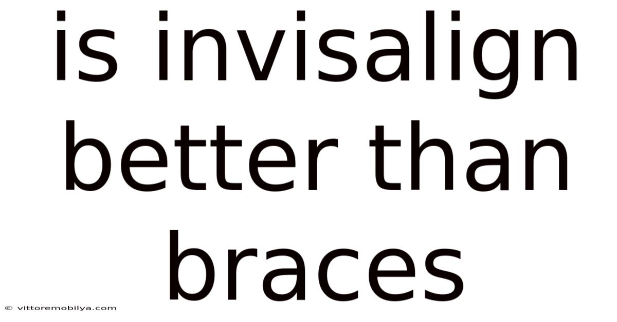 Is Invisalign Better Than Braces