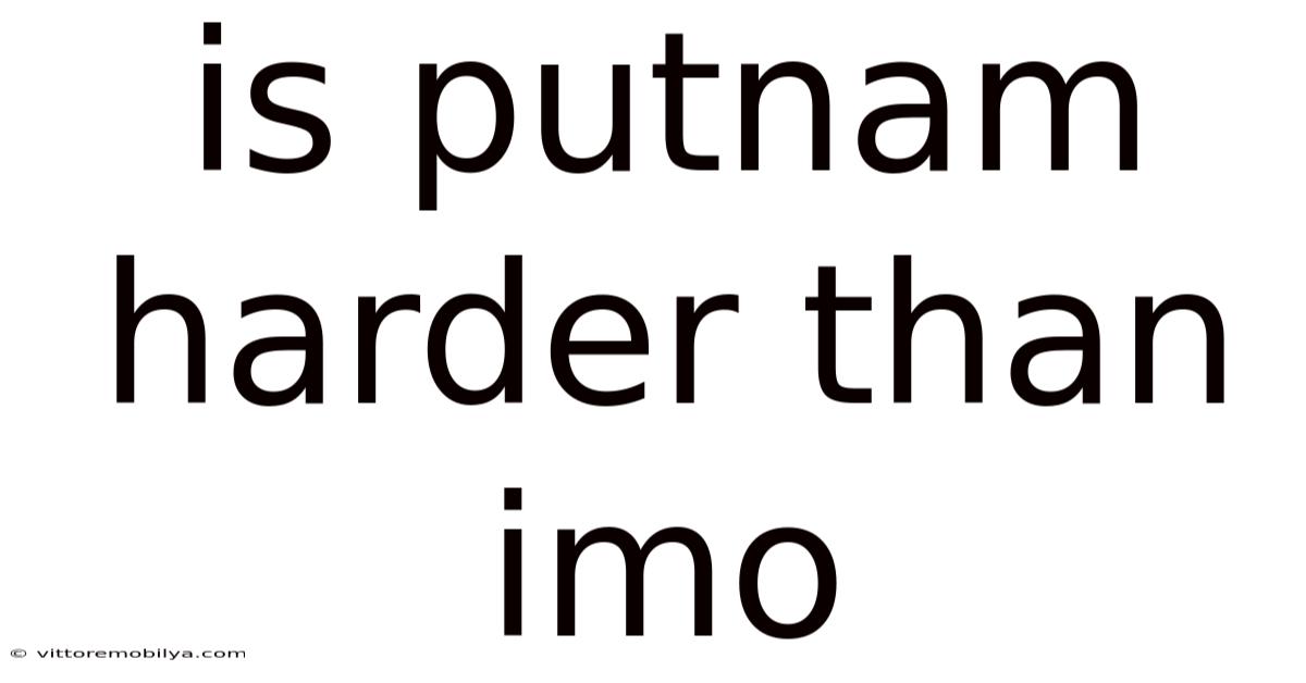 Is Putnam Harder Than Imo