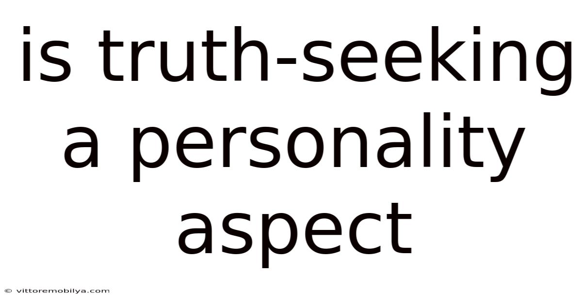 Is Truth-seeking A Personality Aspect