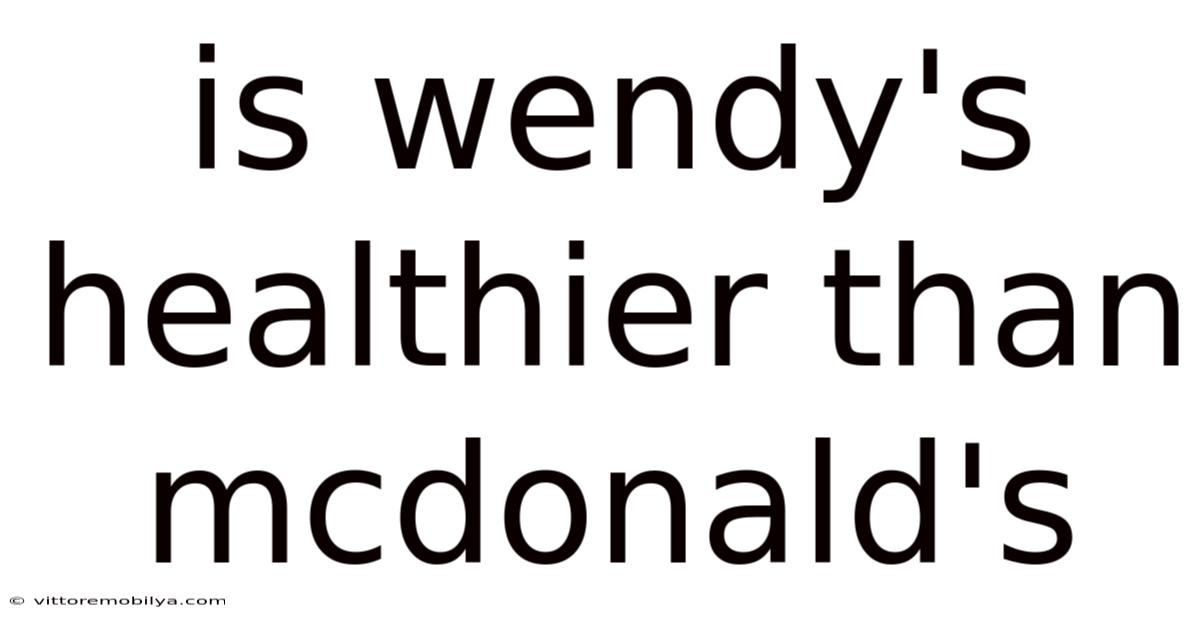 Is Wendy's Healthier Than Mcdonald's