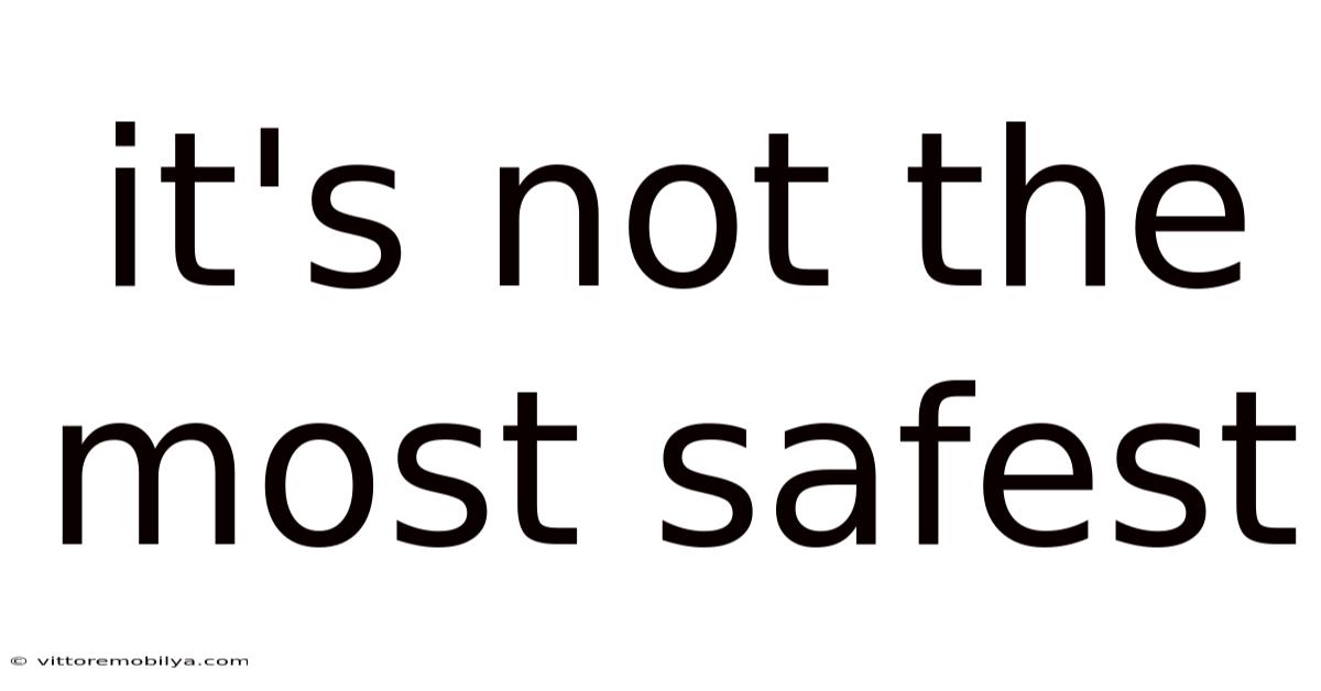 It's Not The Most Safest