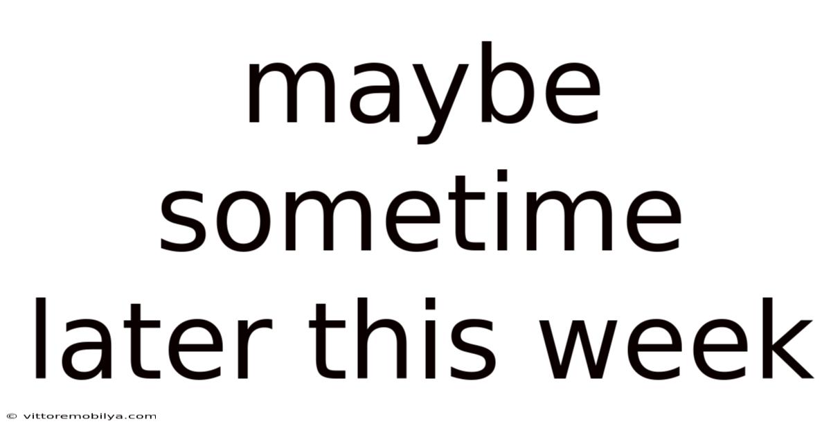 Maybe Sometime Later This Week