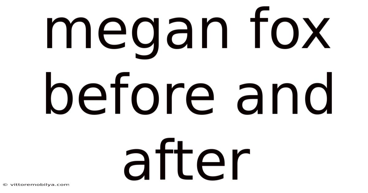 Megan Fox Before And After
