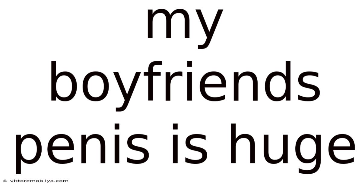 My Boyfriends Penis Is Huge