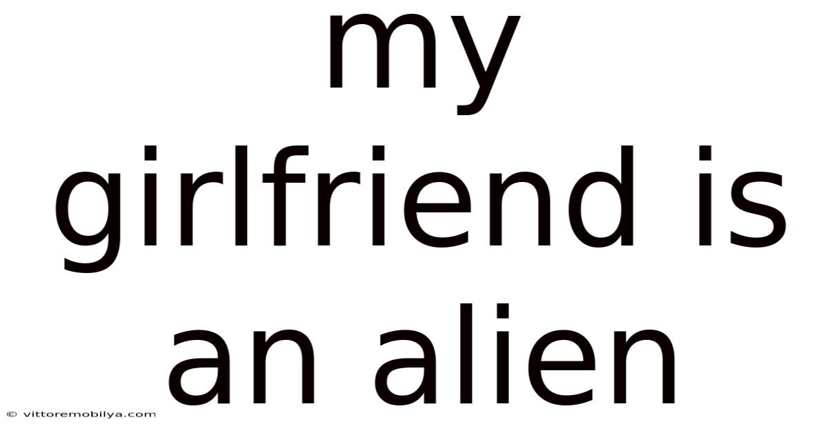 My Girlfriend Is An Alien