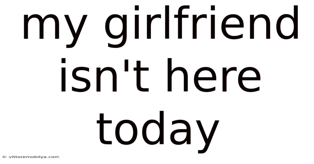 My Girlfriend Isn't Here Today