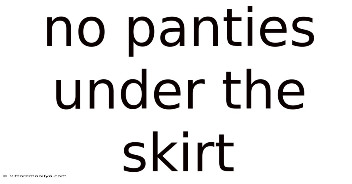 No Panties Under The Skirt