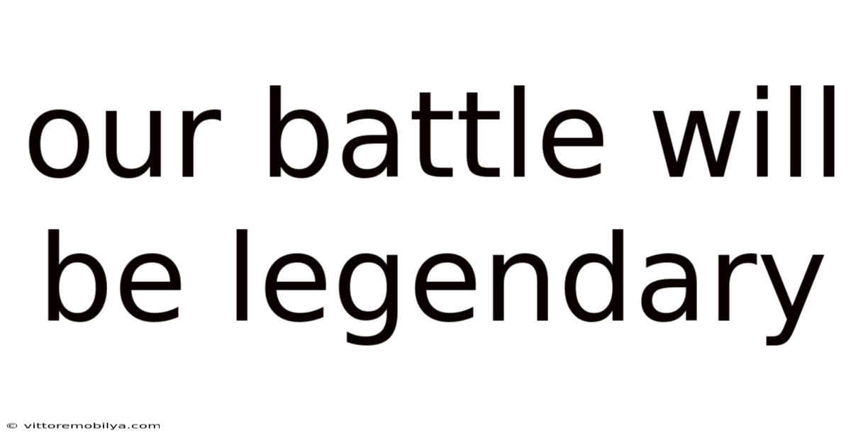 Our Battle Will Be Legendary