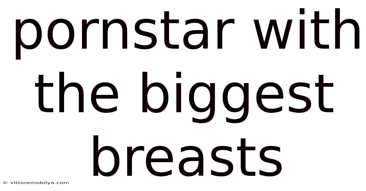 Pornstar With The Biggest Breasts