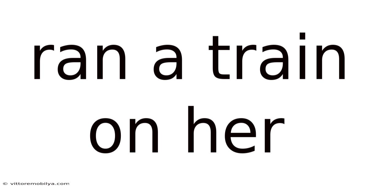 Ran A Train On Her